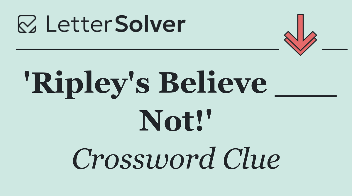 'Ripley's Believe ___ Not!'