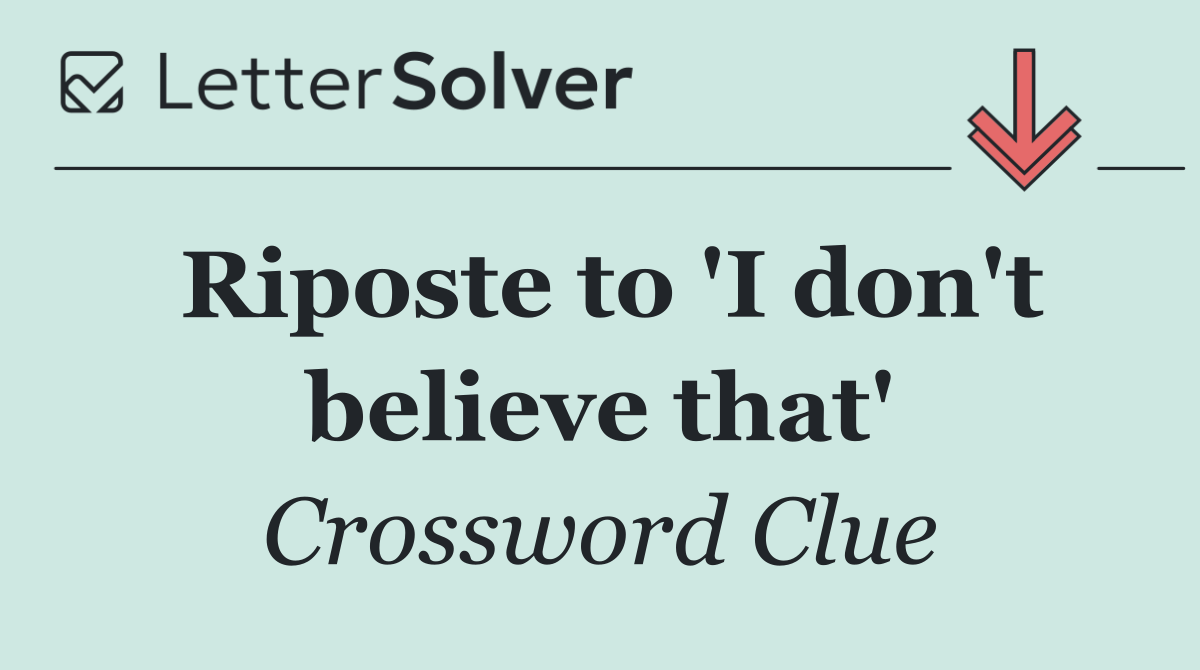 Riposte to 'I don't believe that'