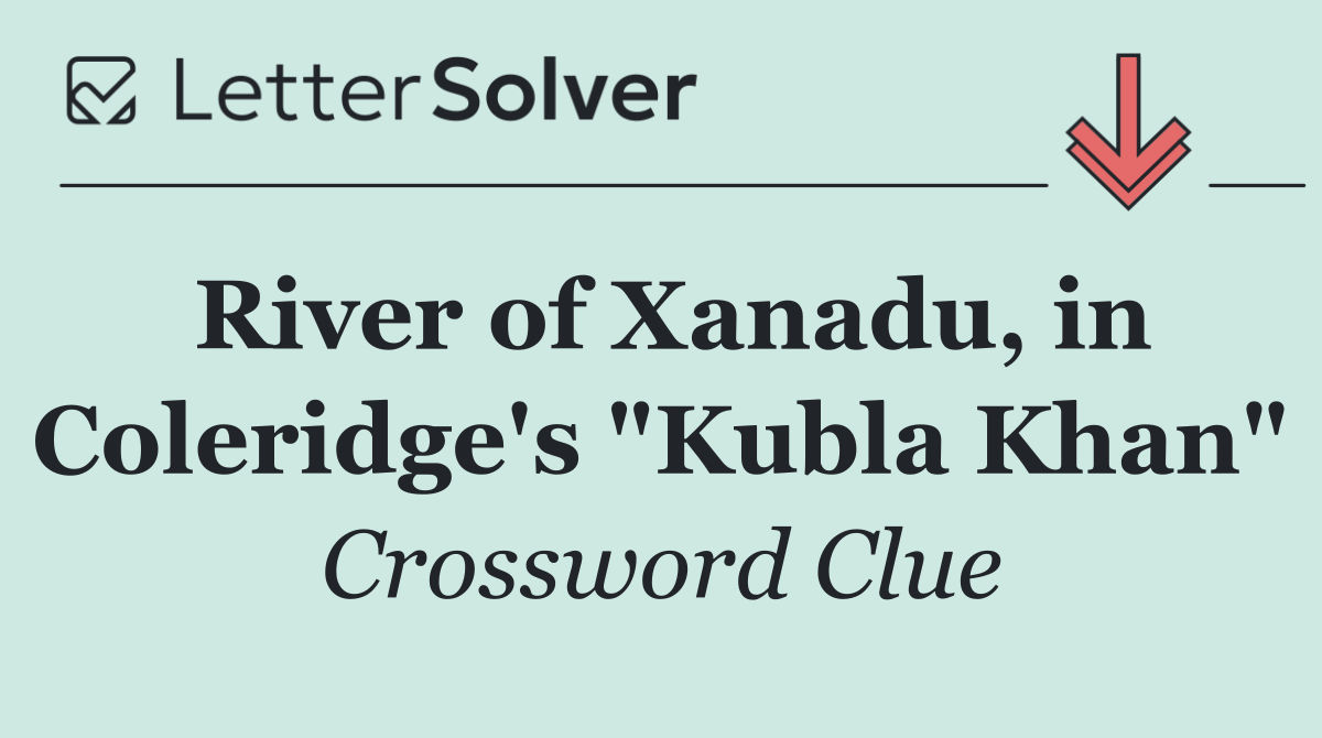 River of Xanadu, in Coleridge's "Kubla Khan"
