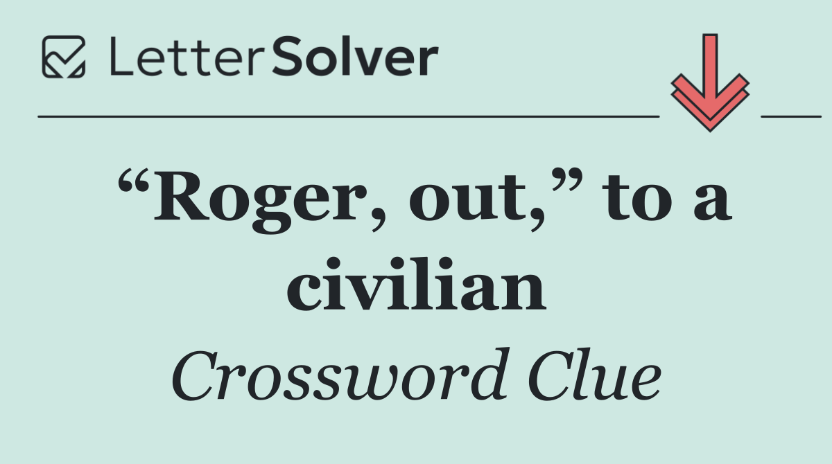 “Roger, out,” to a civilian