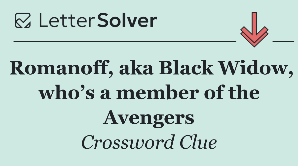 Romanoff, aka Black Widow, who’s a member of the Avengers