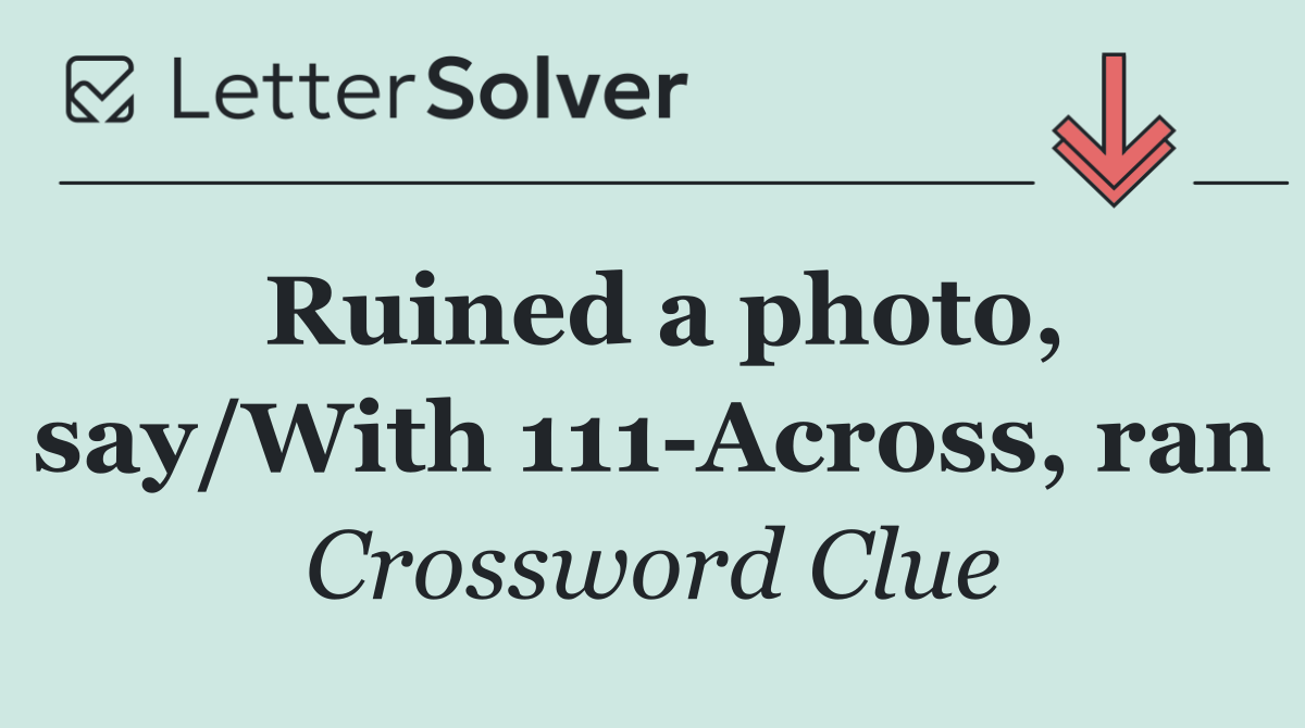 Ruined a photo, say/With 111 Across, ran