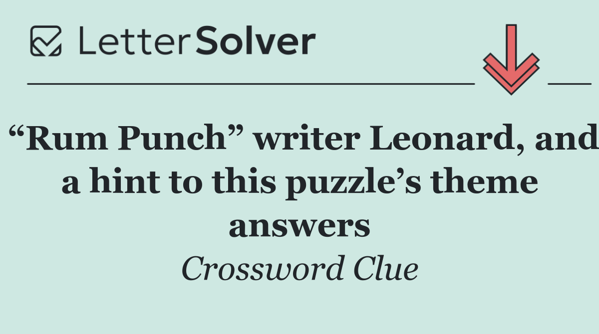 “Rum Punch” writer Leonard, and a hint to this puzzle’s theme answers