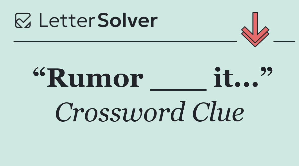 “Rumor ___ it...”
