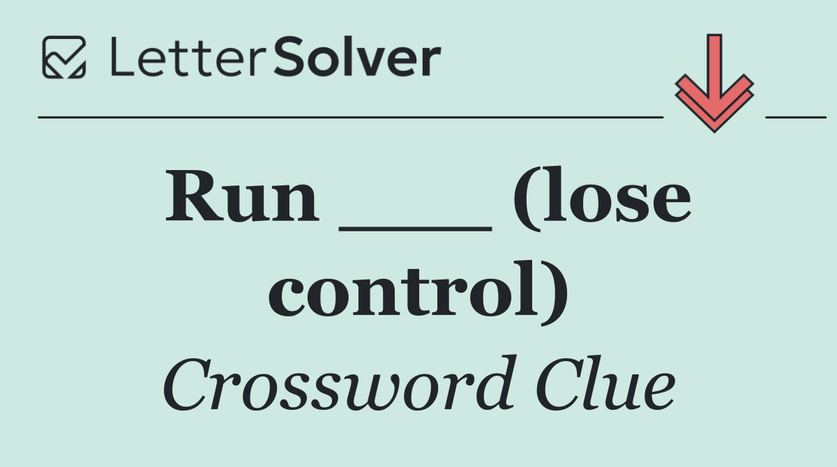 Run ___ (lose control)
