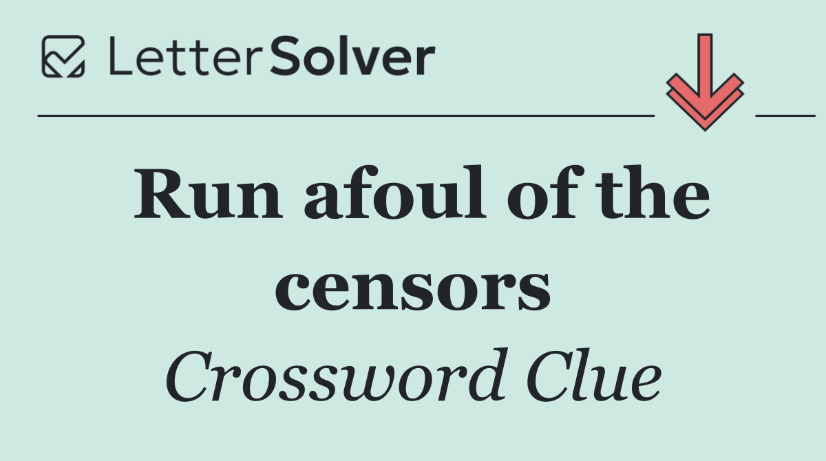 Run afoul of the censors