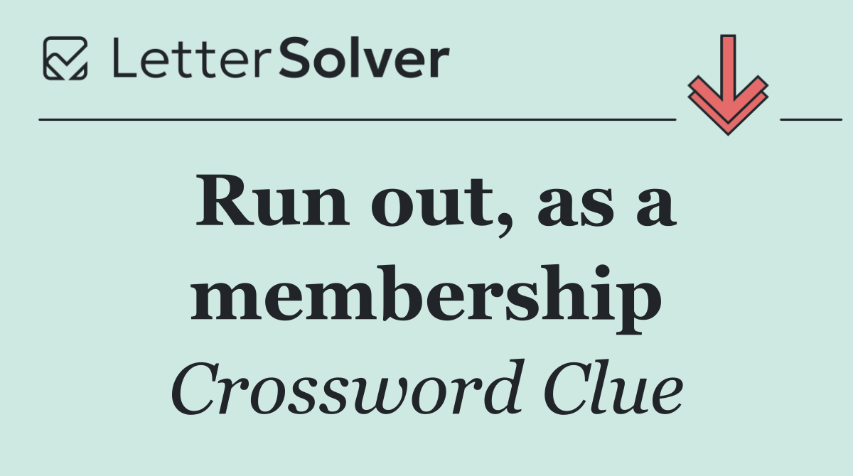 Run out, as a membership