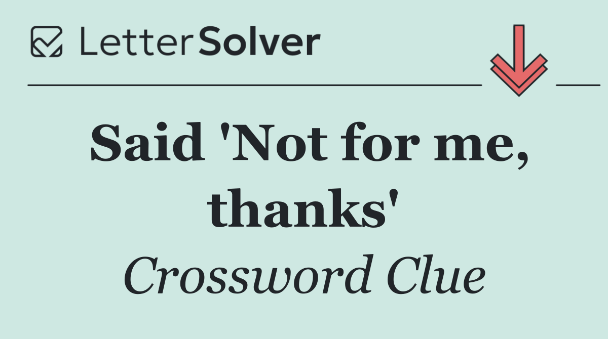 Said 'Not for me, thanks'