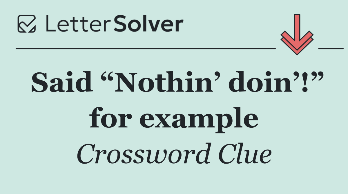 Said “Nothin’ doin’!” for example