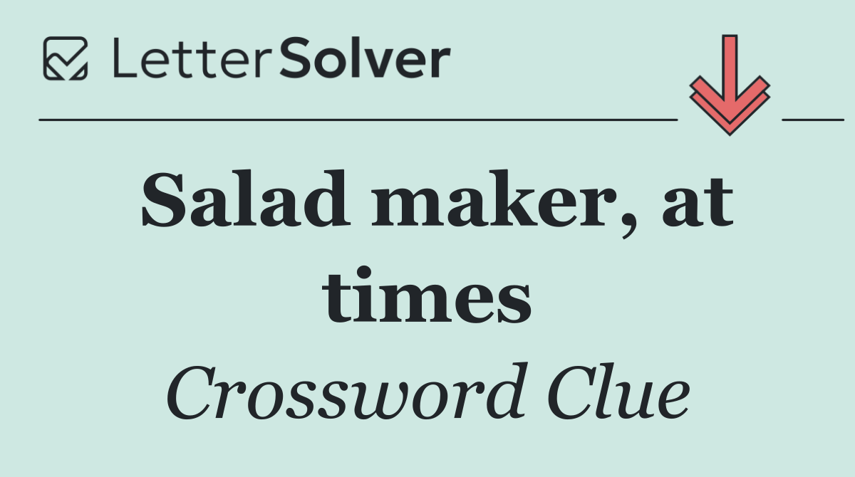 Salad maker, at times