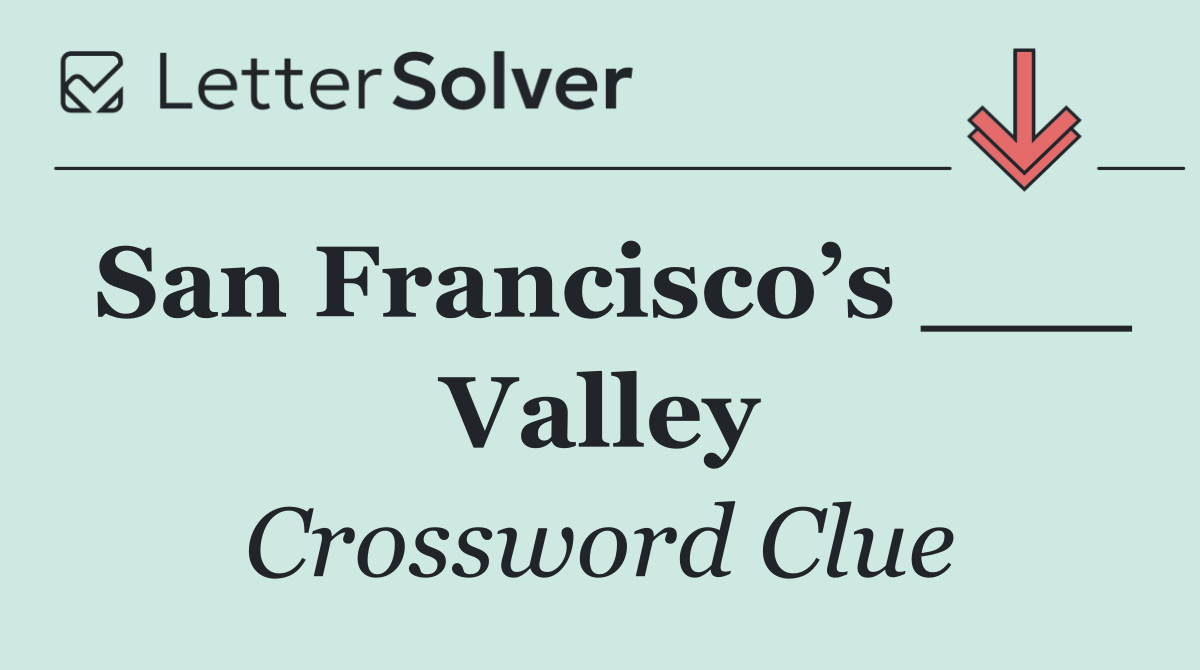 San Francisco’s ___ Valley