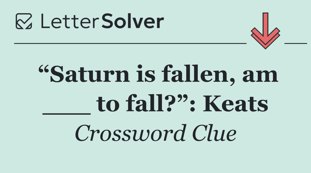 “Saturn is fallen, am ___ to fall?”: Keats