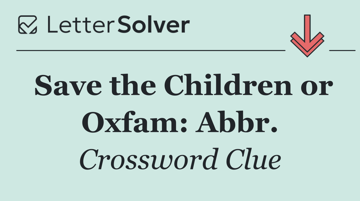 Save the Children or Oxfam: Abbr.