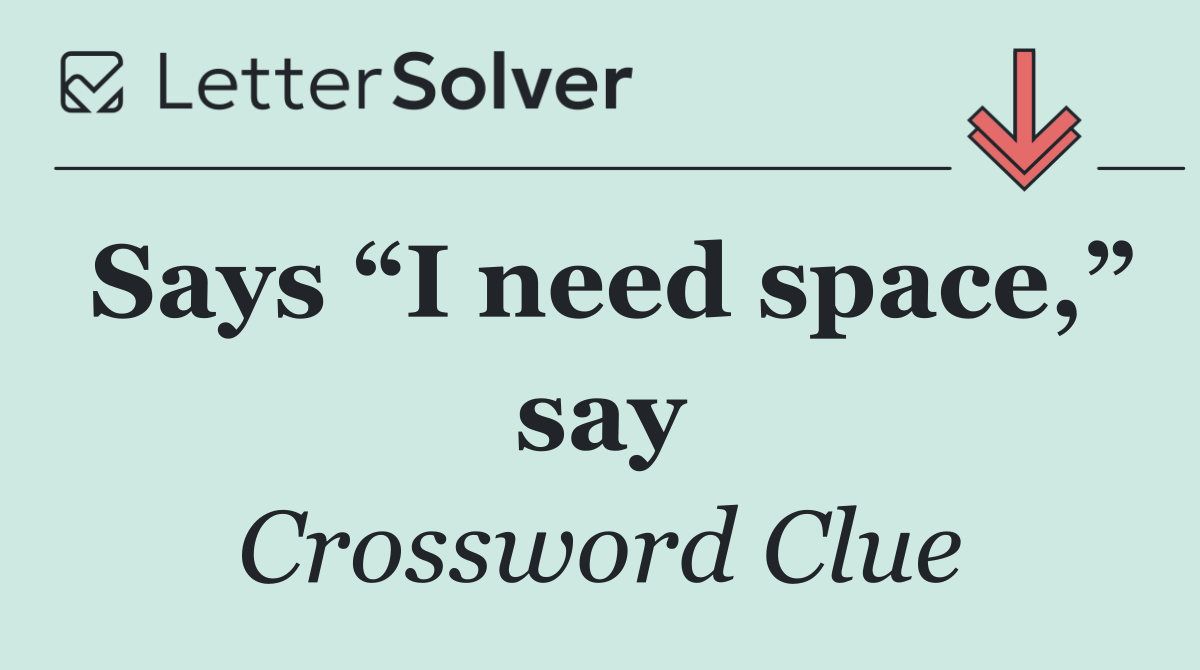 Says “I need space,” say