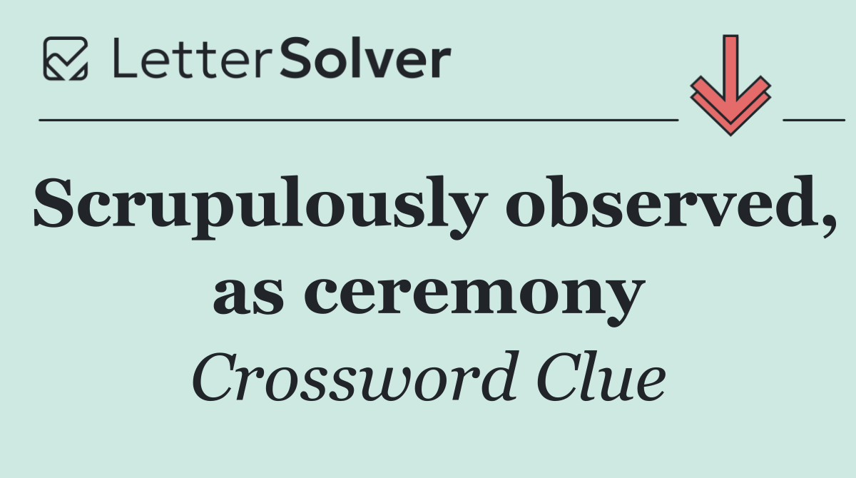 Scrupulously observed, as ceremony