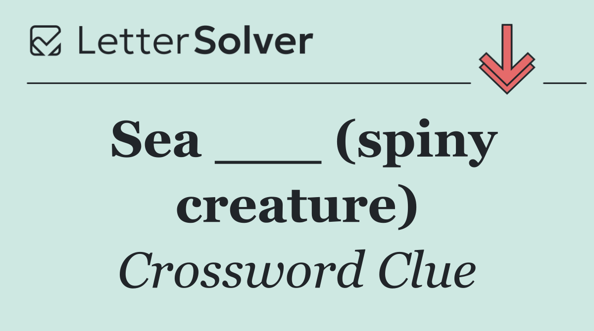 Sea ___ (spiny creature)