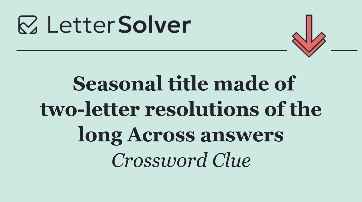Seasonal title made of two letter resolutions of the long Across answers