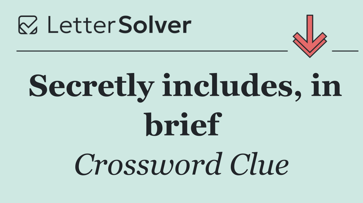 Secretly includes, in brief