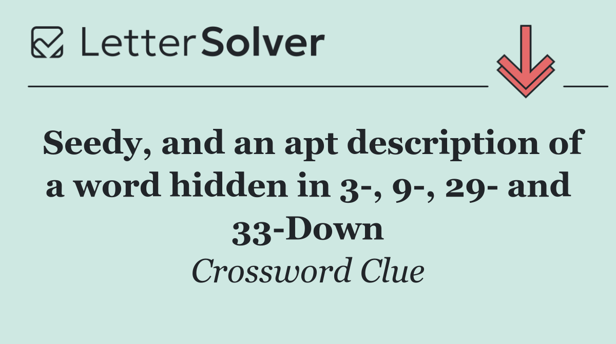 Seedy, and an apt description of a word hidden in 3 , 9 , 29  and 33 Down