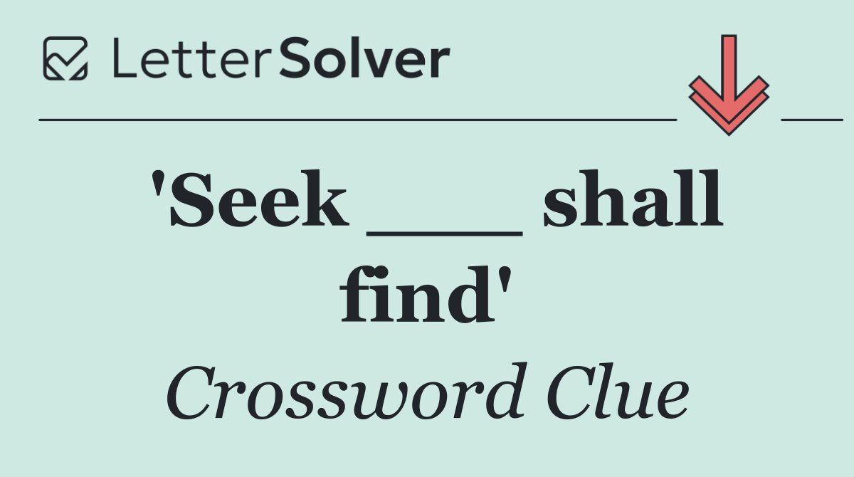 'Seek ___ shall find'