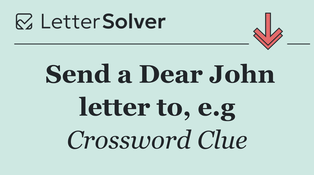 Send a Dear John letter to, e.g