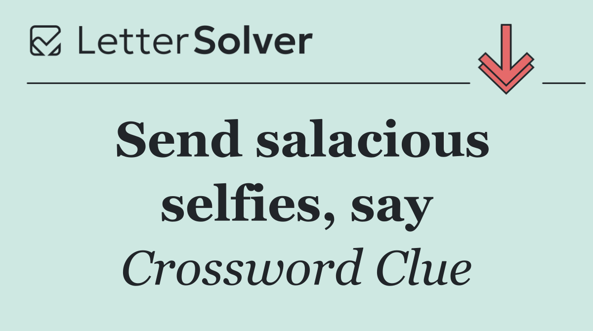 Send salacious selfies, say