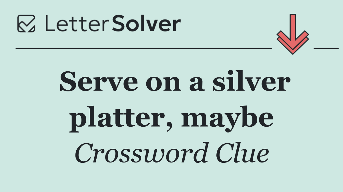 Serve on a silver platter, maybe