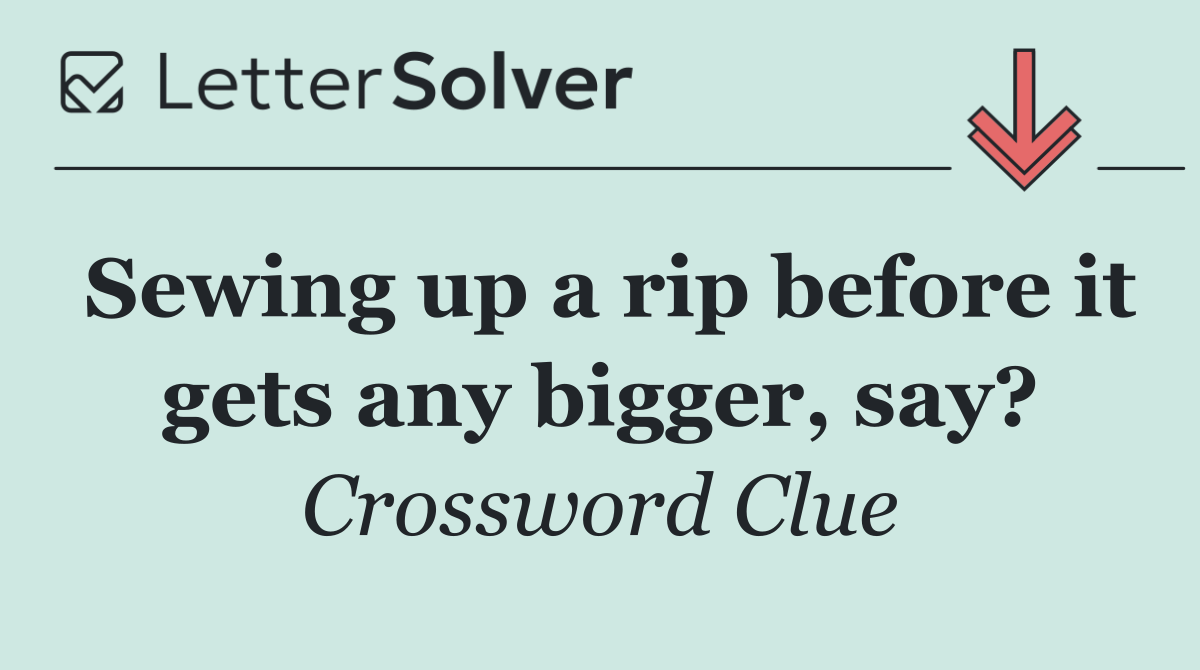 Sewing up a rip before it gets any bigger, say?