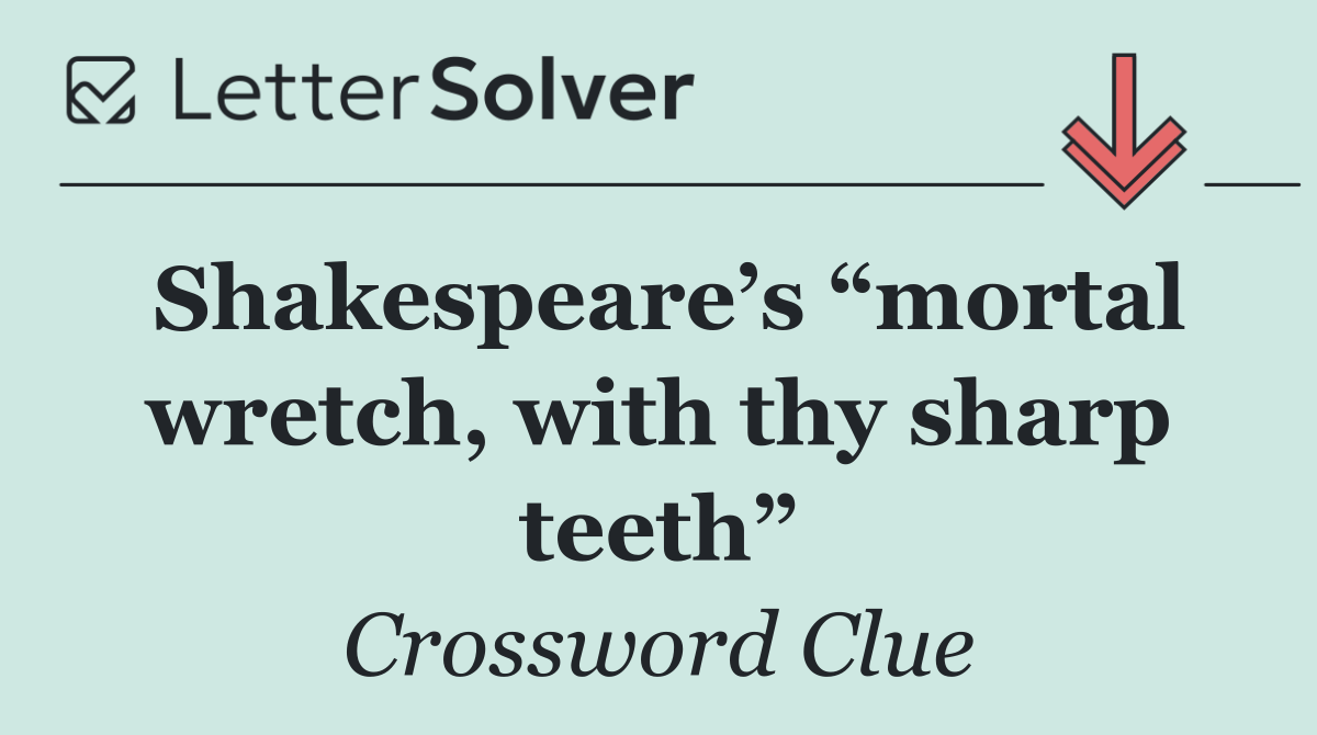 Shakespeare’s “mortal wretch, with thy sharp teeth”