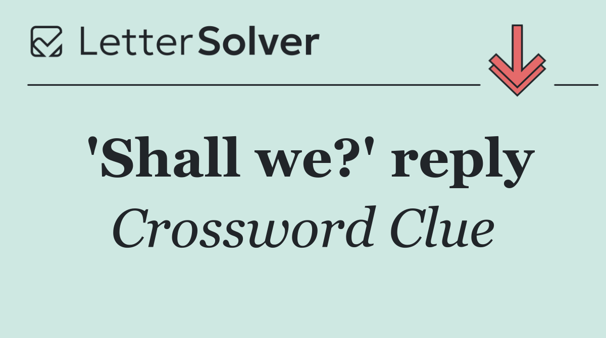 'Shall we?' reply