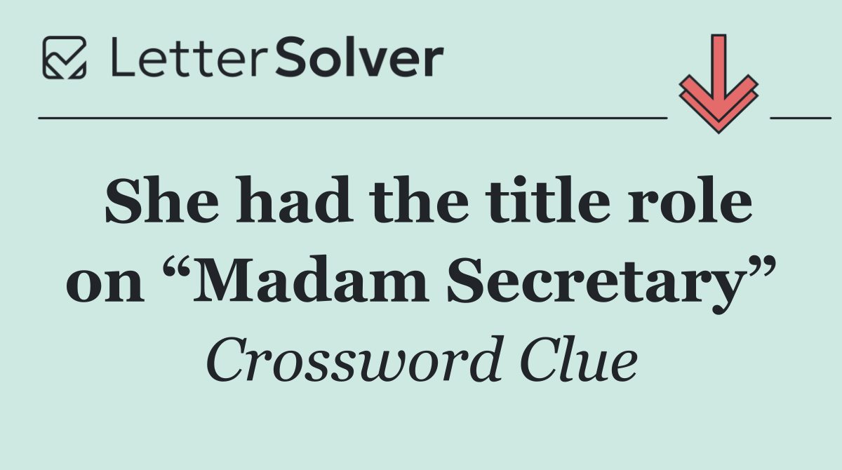 She had the title role on “Madam Secretary”