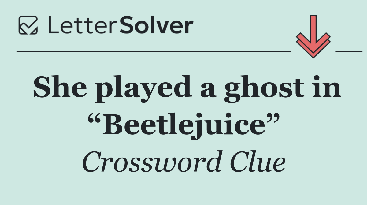 She played a ghost in “Beetlejuice”