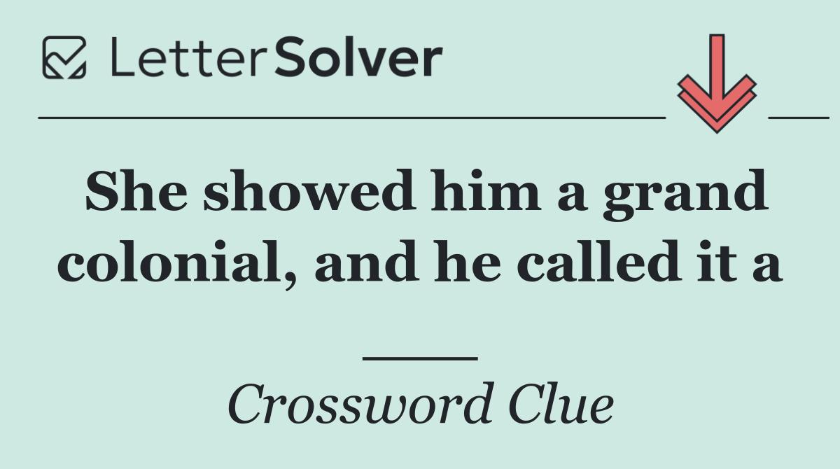 She showed him a grand colonial, and he called it a ___