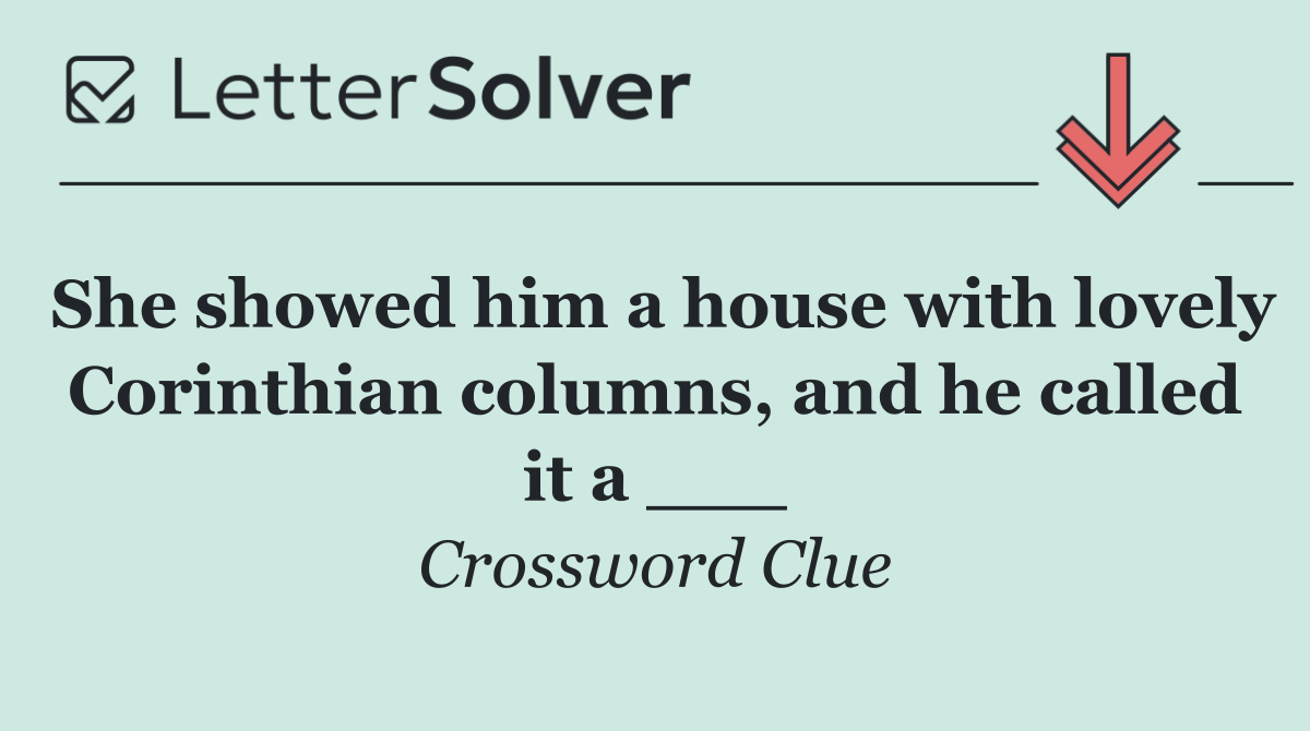 She showed him a house with lovely Corinthian columns, and he called it a ___