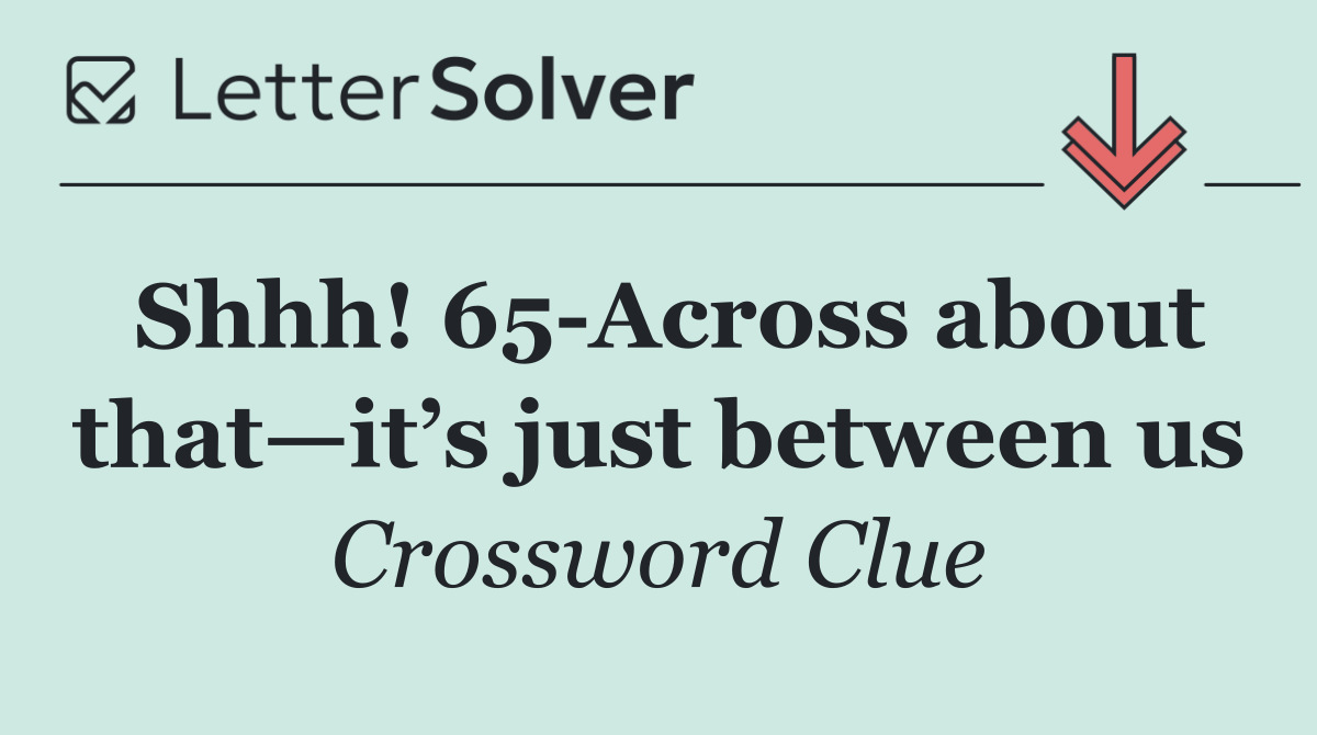 Shhh! 65 Across about that—it’s just between us