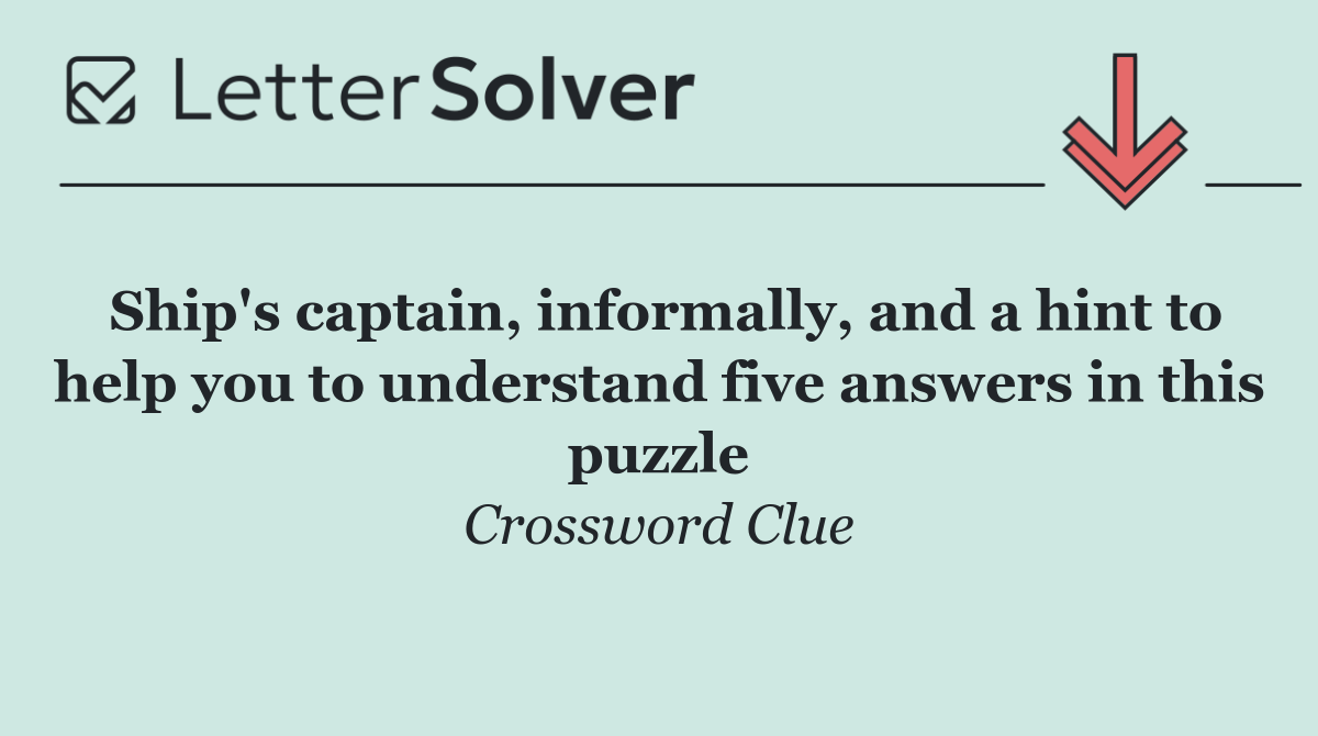 Ship's captain, informally, and a hint to help you to understand five answers in this puzzle