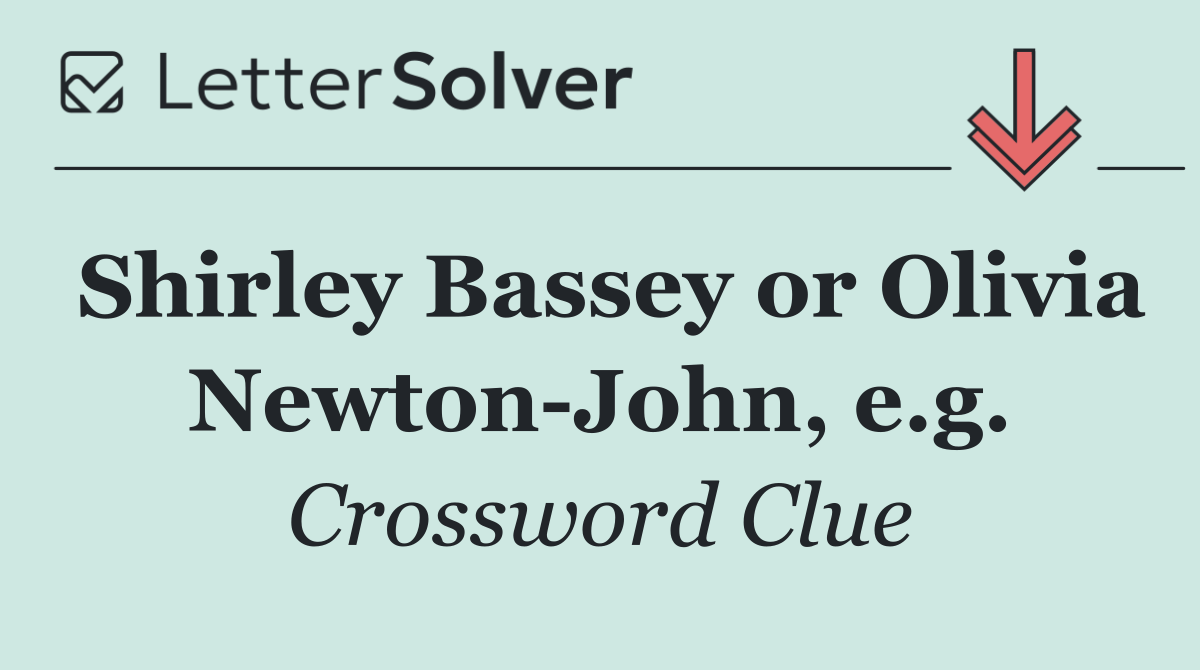 Shirley Bassey or Olivia Newton John, e.g.