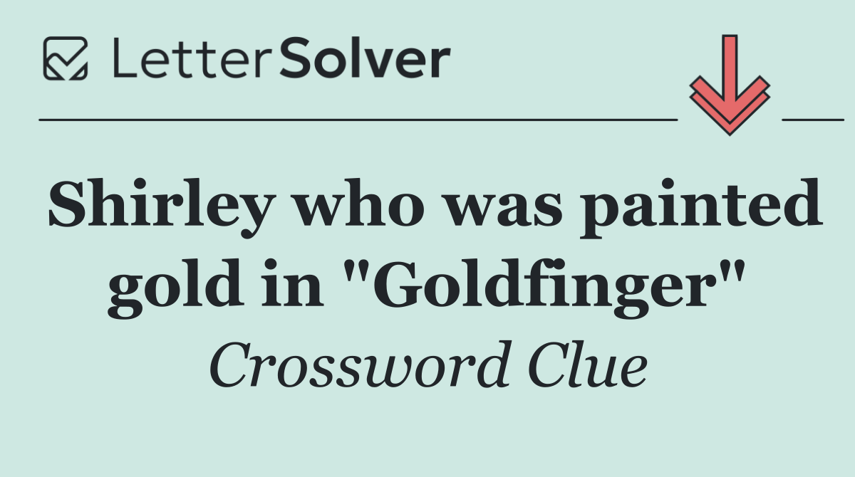 Shirley who was painted gold in "Goldfinger"