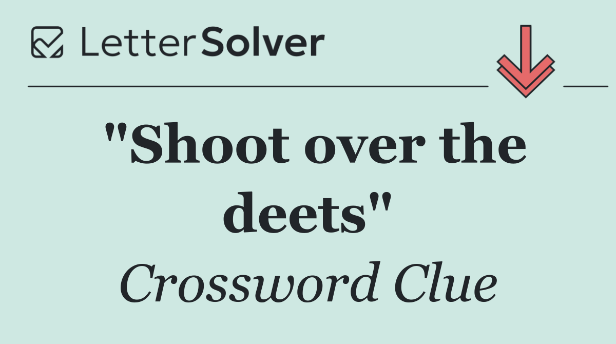 "Shoot over the deets"