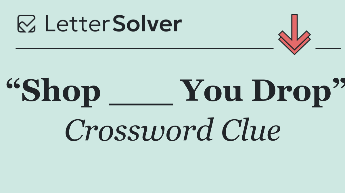 “Shop ___ You Drop”