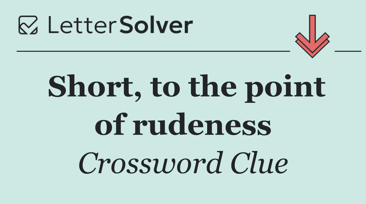 Short, to the point of rudeness