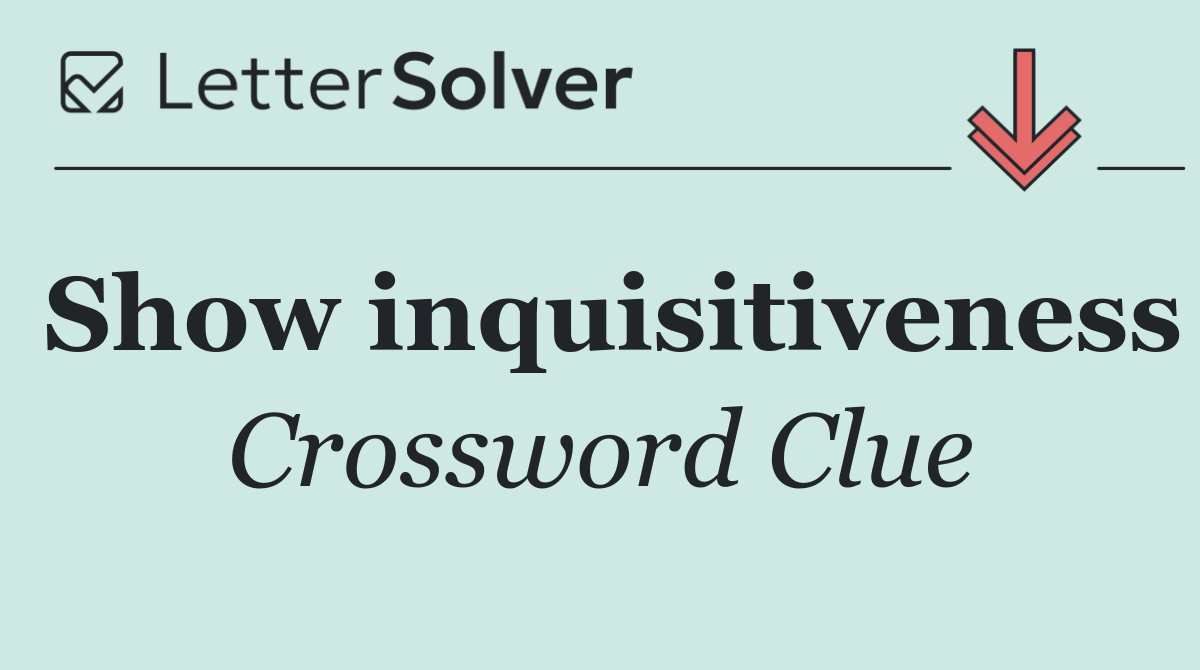 Show inquisitiveness