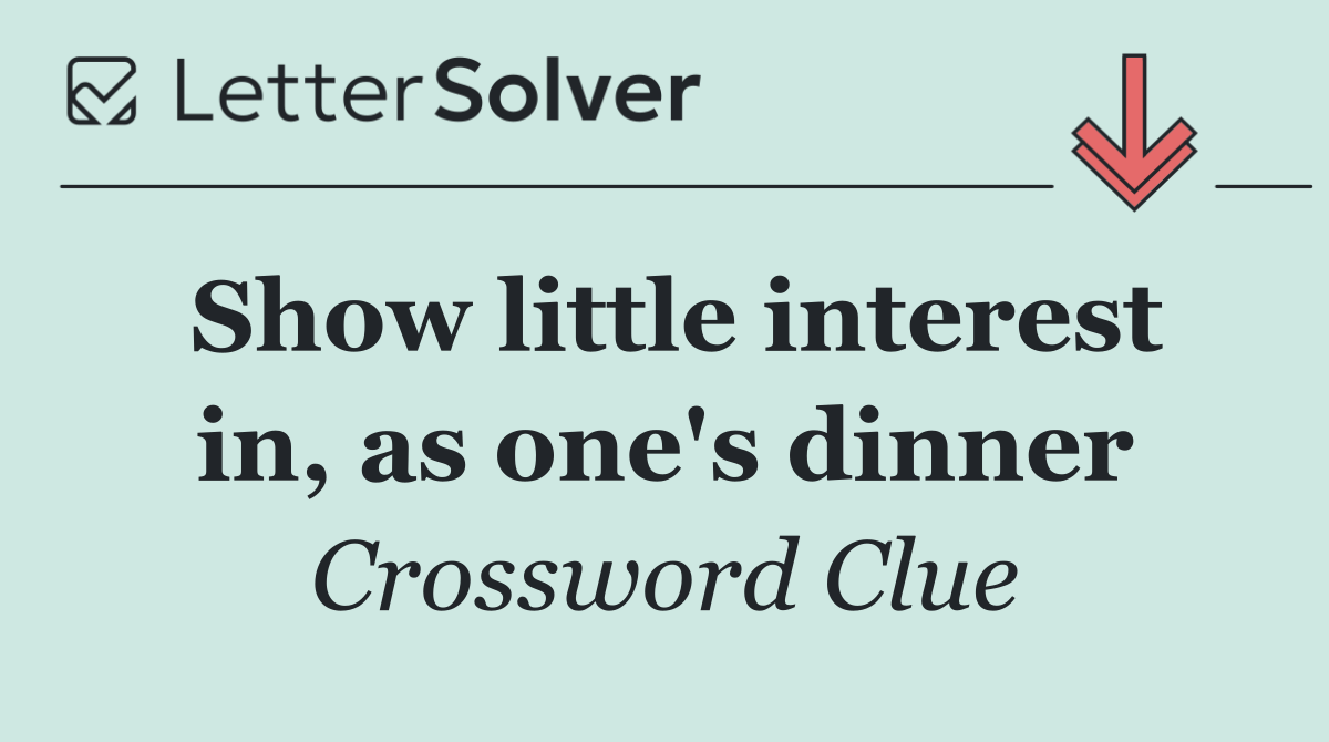 Show little interest in, as one's dinner