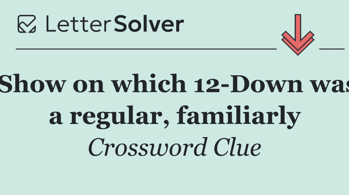 Show on which 12 Down was a regular, familiarly