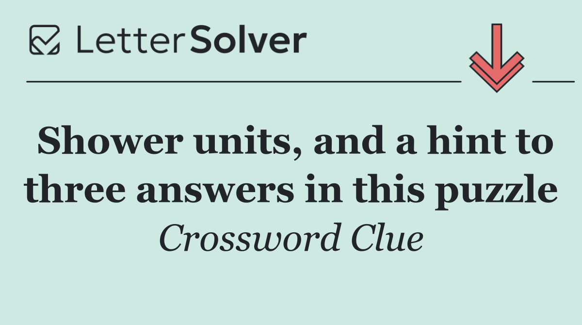 Shower units, and a hint to three answers in this puzzle