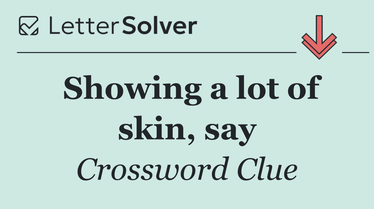 Showing a lot of skin, say