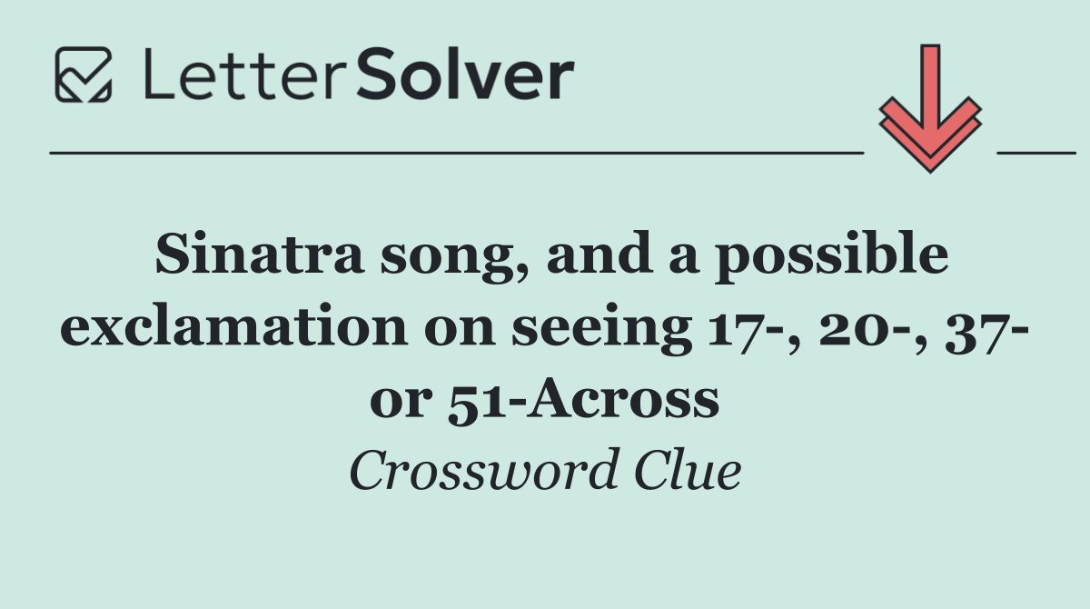 Sinatra song, and a possible exclamation on seeing 17 , 20 , 37  or 51 Across