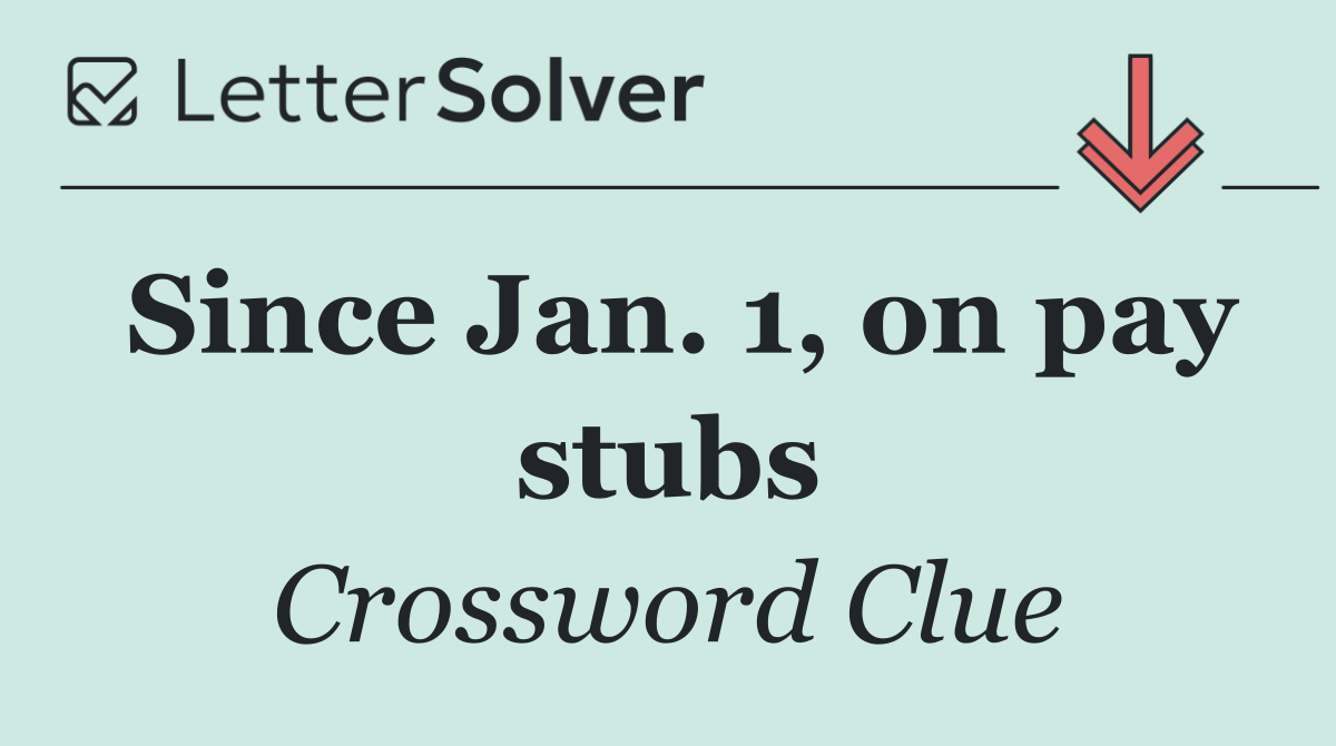 Since Jan. 1, on pay stubs