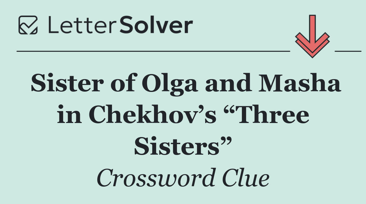 Sister of Olga and Masha in Chekhov’s “Three Sisters”