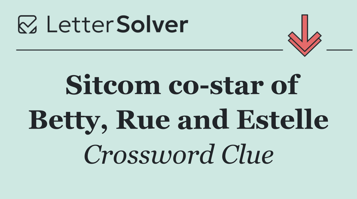 Sitcom co star of Betty, Rue and Estelle